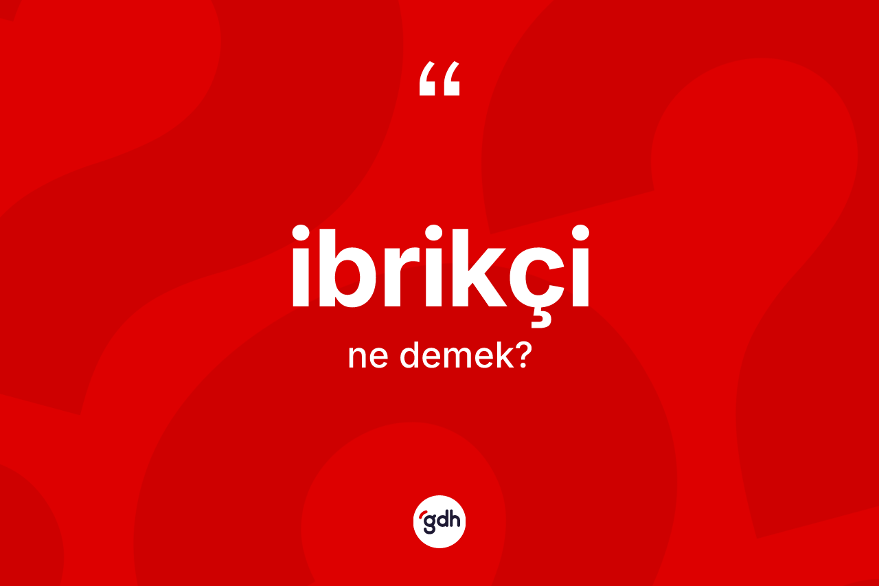 İbrikçi ne anlama gelir?