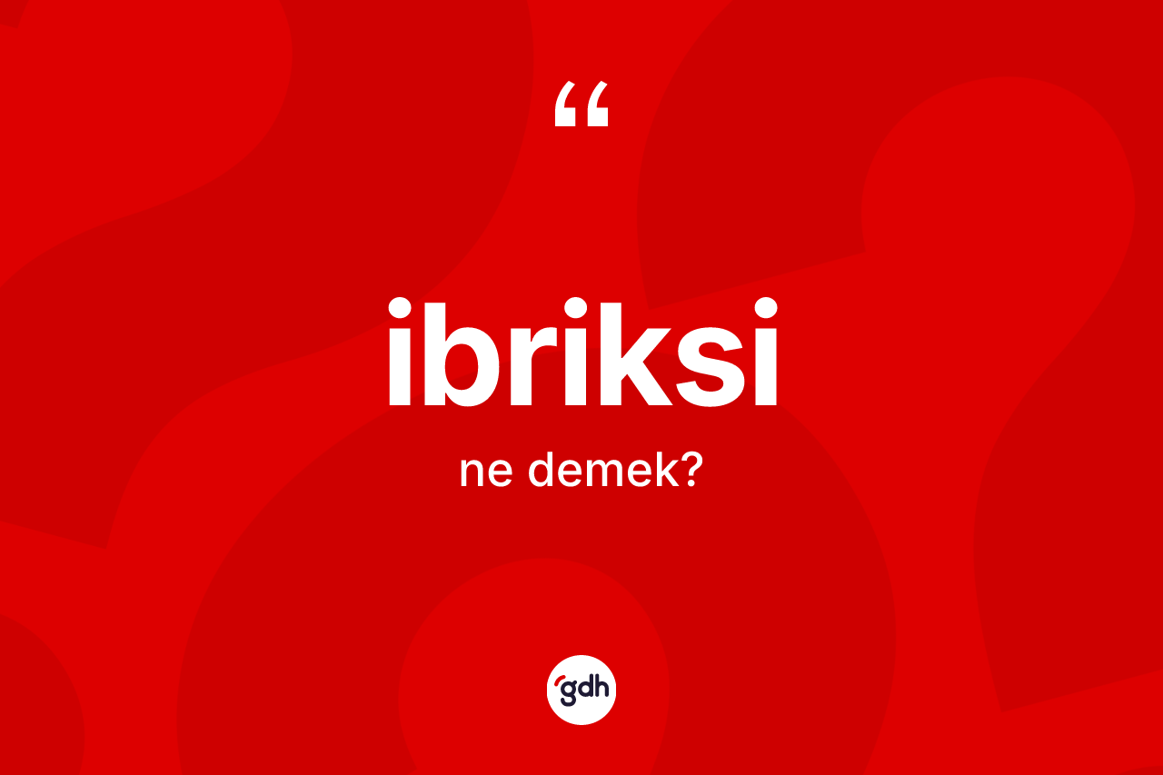 İbriksi kelimesinin tanımı nedir?