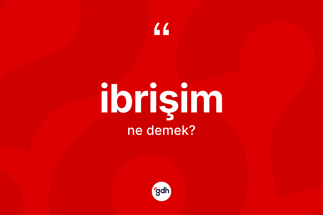 İbrişim kelimesinin tanımı nedir?