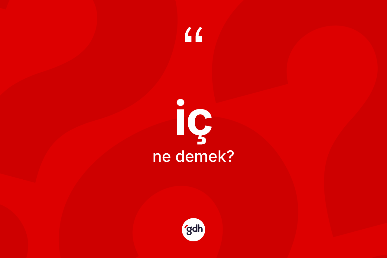 İç kelimesinin sözlükteki tanımı nedir?