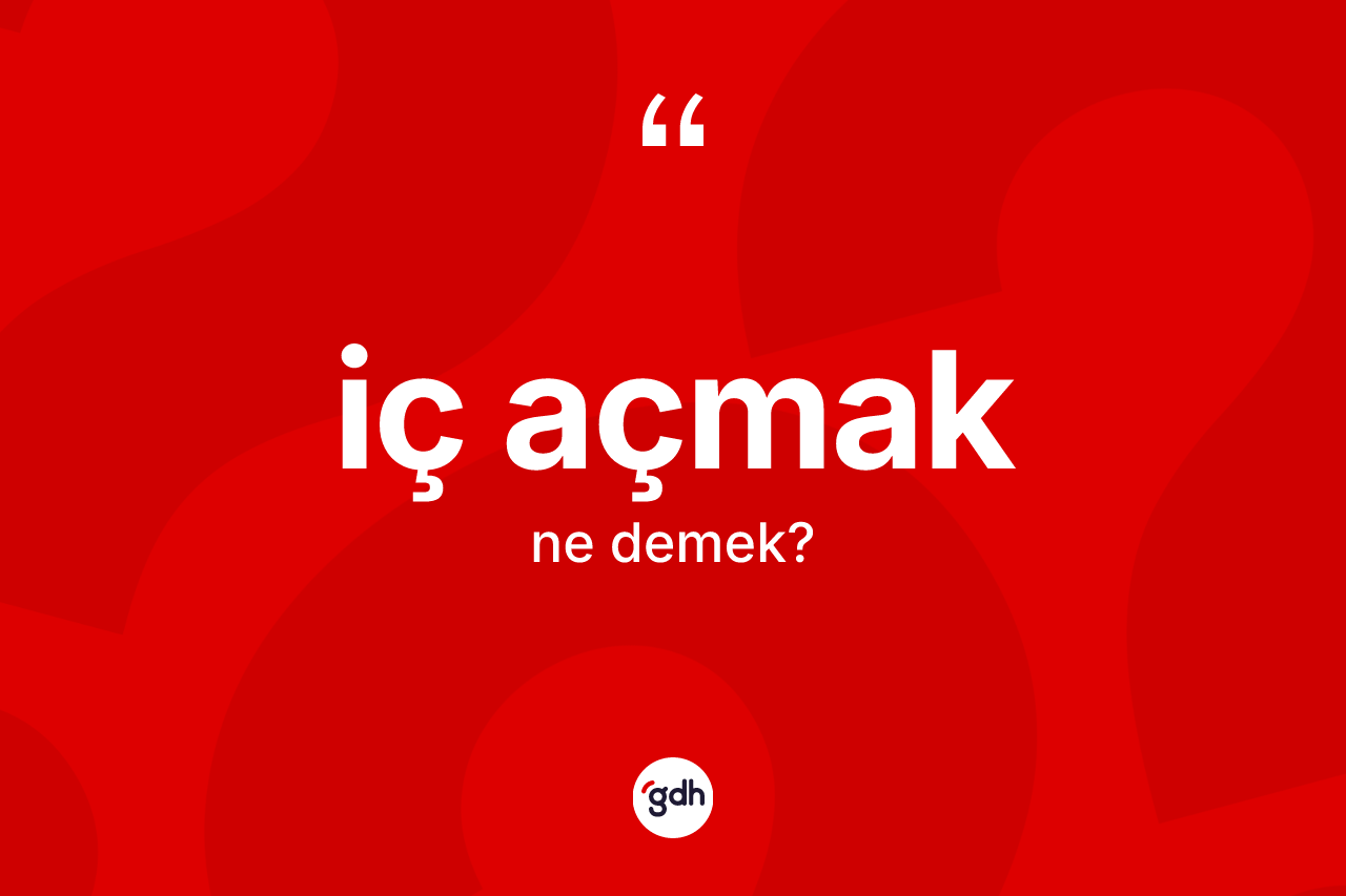 İç açmak ne demek? İç açmak ifadesi nerede kullanılır?