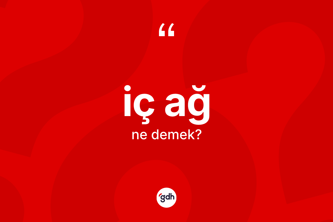 İç ağ kelimesinin anlamı nedir?