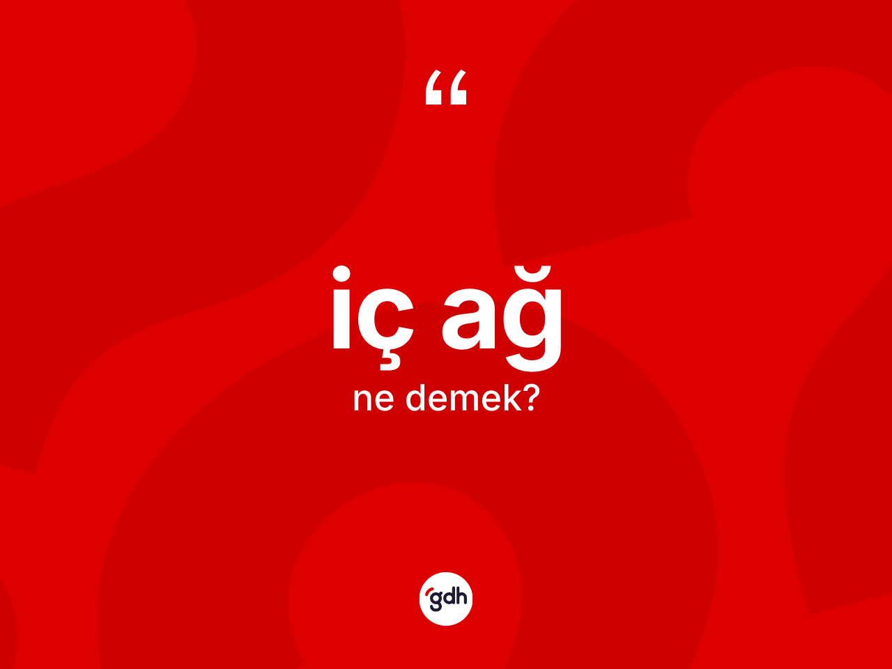 İç ağ kelimesinin anlamı nedir? İç ağın kısaca tanımı nedir?