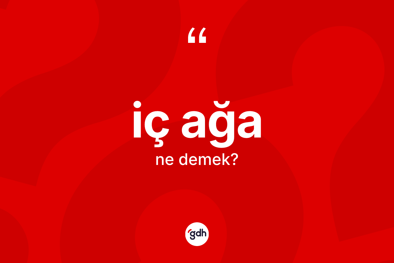 İç ağa nedir? İç ağa kelimesinin TDK'ya göre açıklaması nedir?