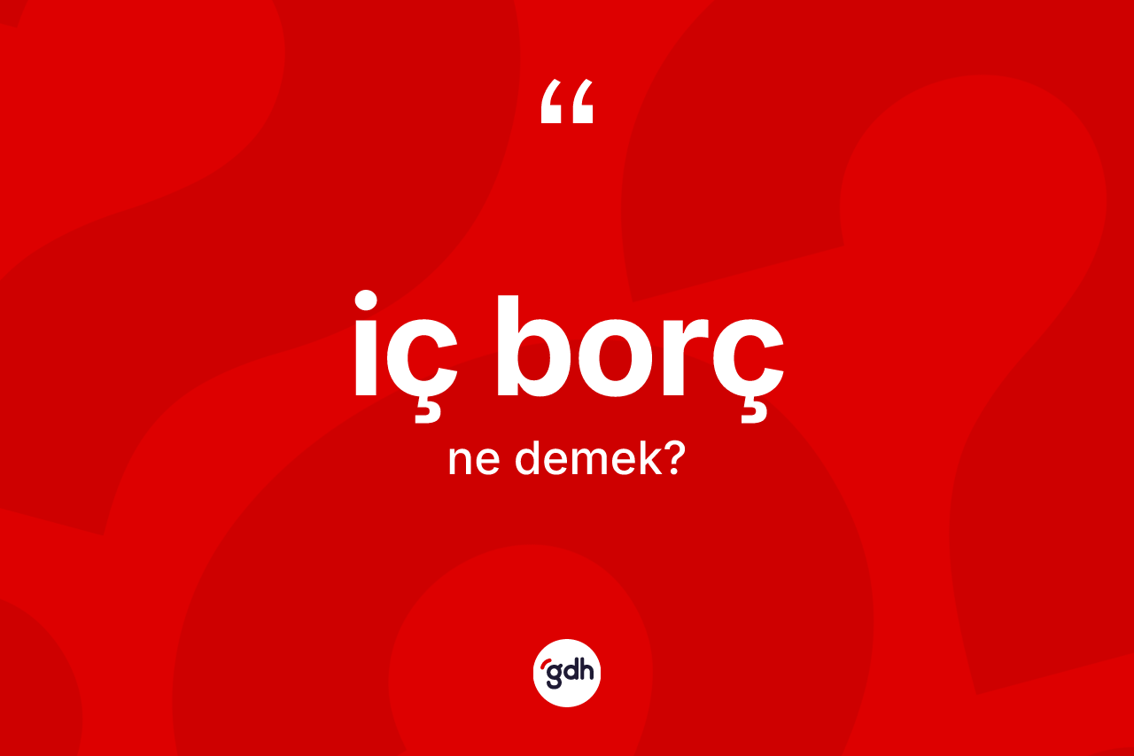 İç borç ne anlama gelir? İç borç kelimesinin özellikleri nelerdir?