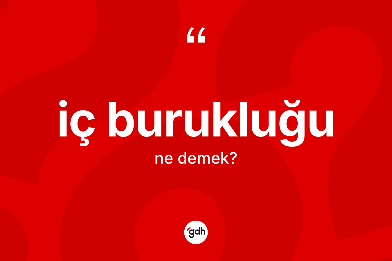 İç burukluğu kelimesinin anlamı nedir?
