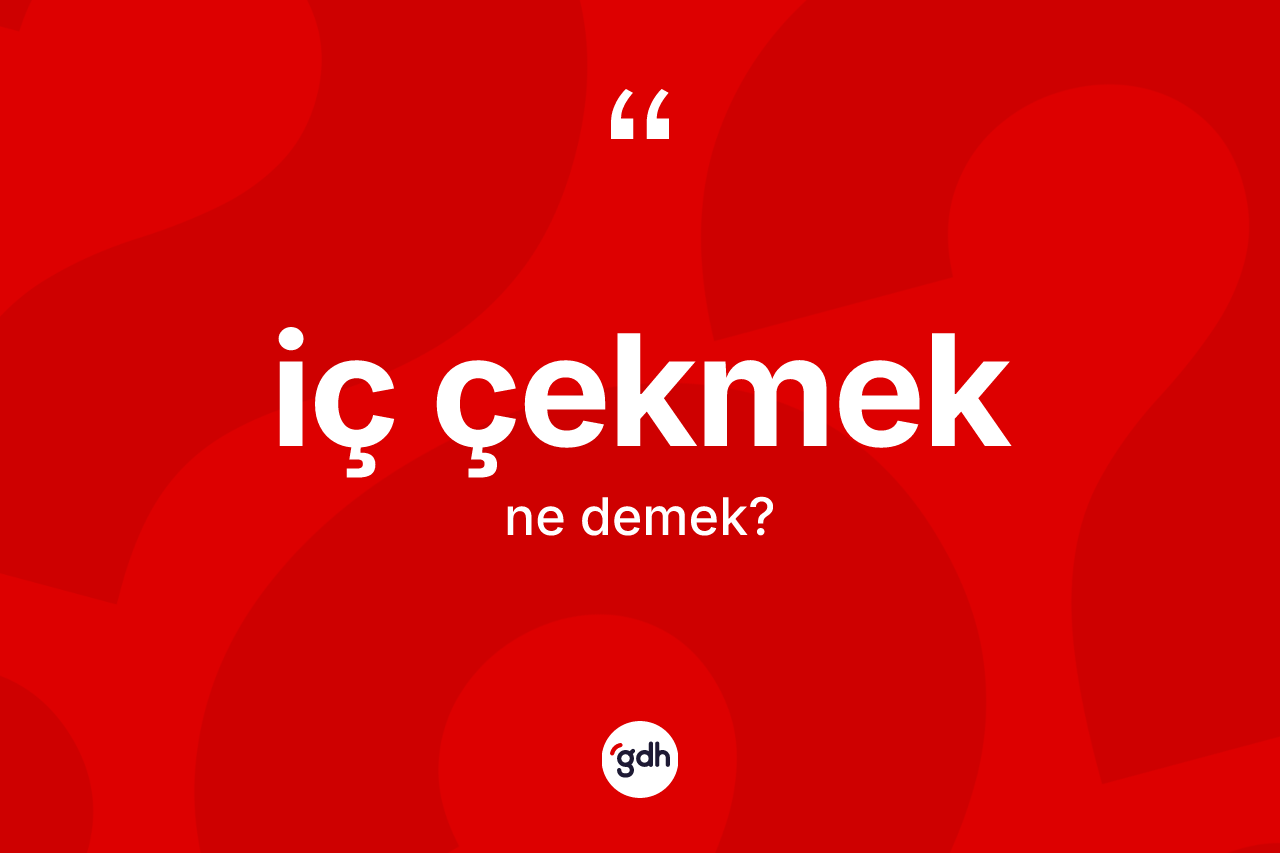 İç çekmek ifadesinin anlamı nedir?
