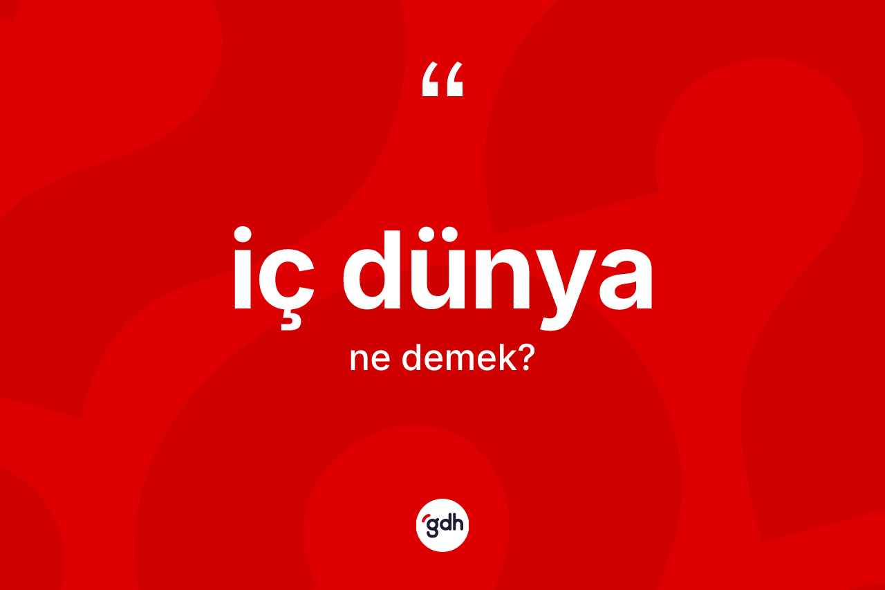 İç dünya kelimesinin tanımı nedir? İç dünya kelimesinin özellikleri nelerdir?