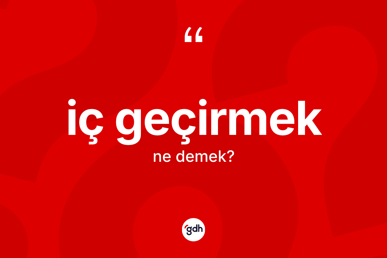 İç geçirmek ifadesinin kısaca anlamı nedir?