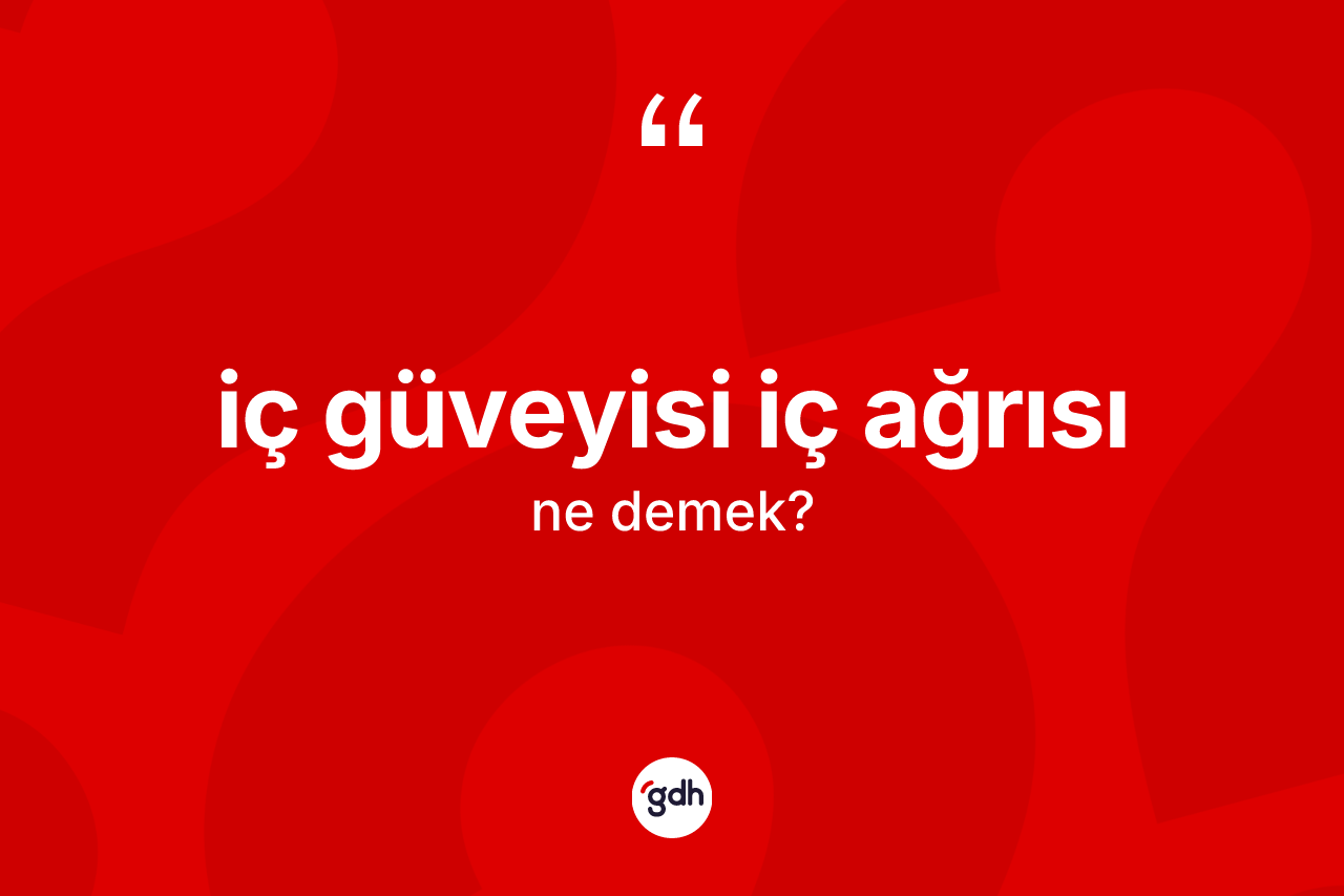 İç güveyisi iç ağrısı ifadesinin sözlükteki anlamı nedir?