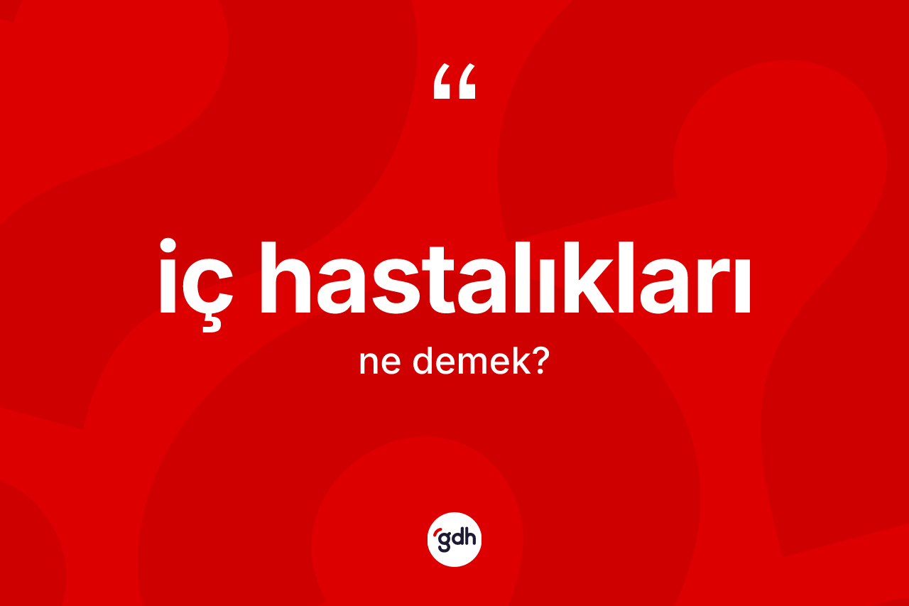 İç hastalıkları ne demek? İç hastalıkları kelimesinin kaç farklı anlamı var?