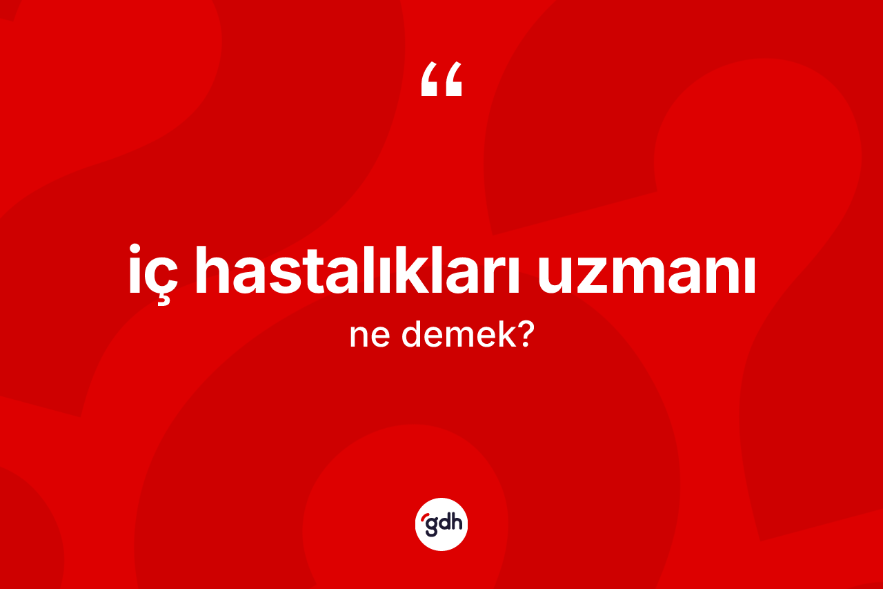 İç hastalıkları uzmanı nedir?
