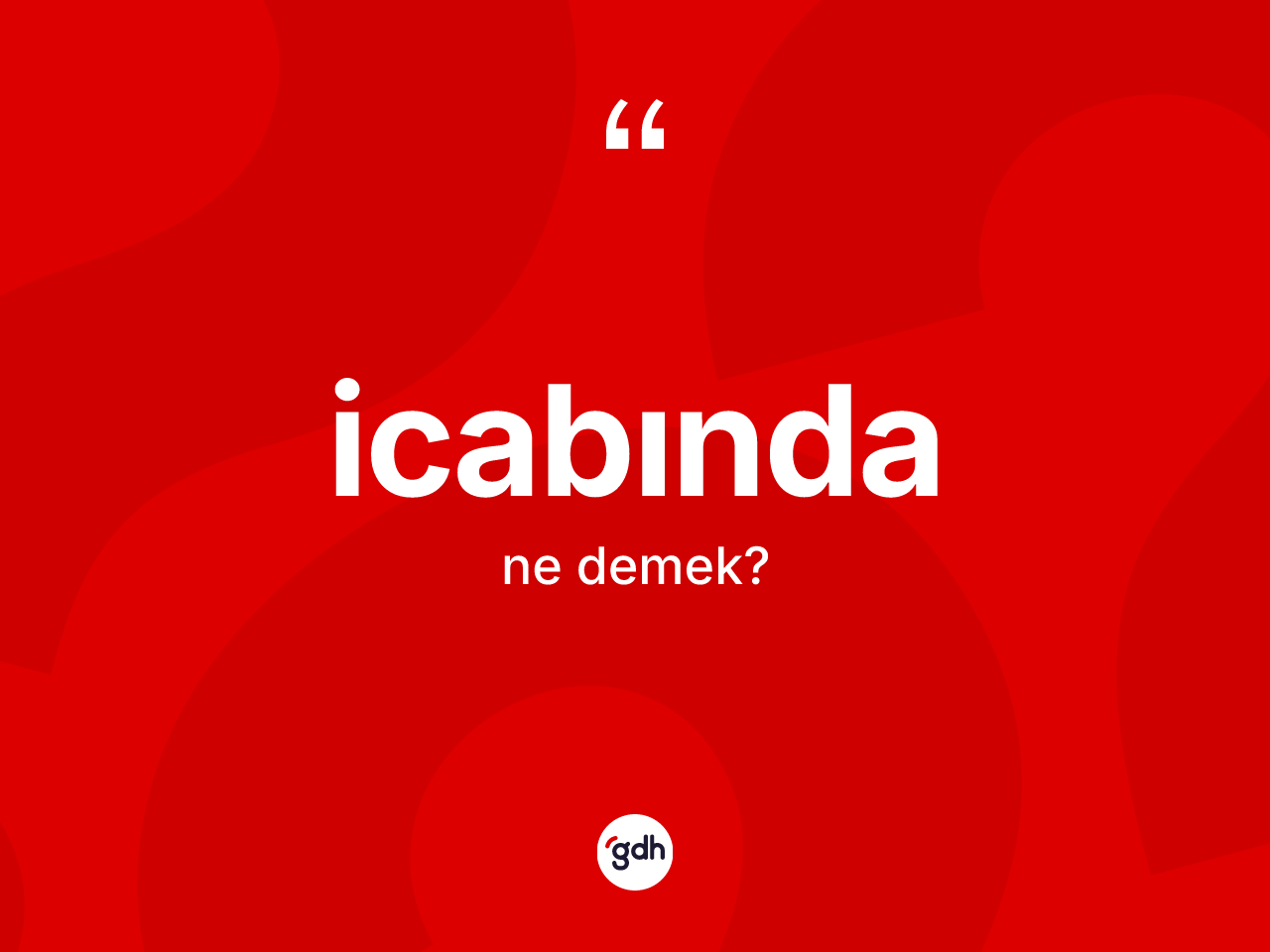 İcabında kelimesinin sözlükteki tanımı nedir? İcabında kelimesinin TDK'ya göre açıklaması nedir?
