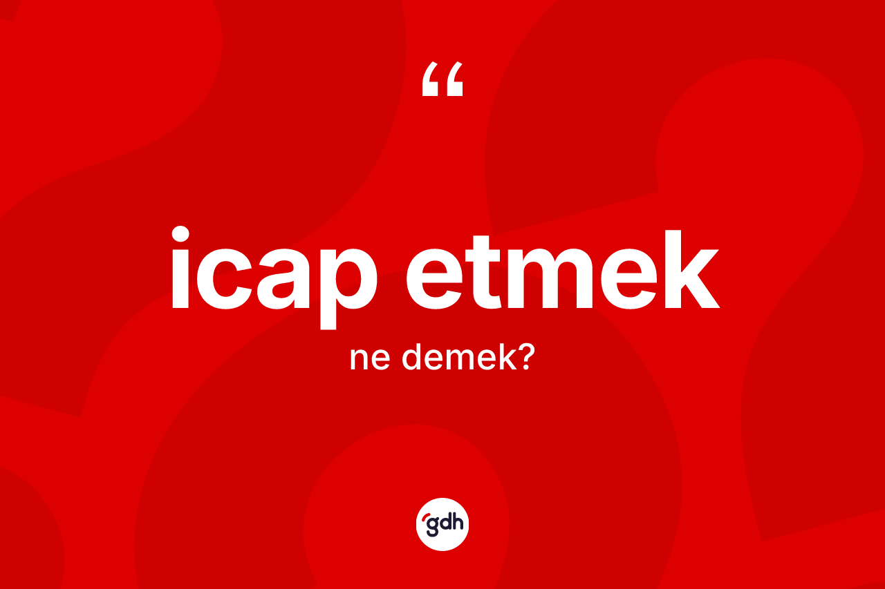 İcap etmek sözü ne anlama gelir? İcap etmek ifadesinin TDK'ya göre anlamı nedir?