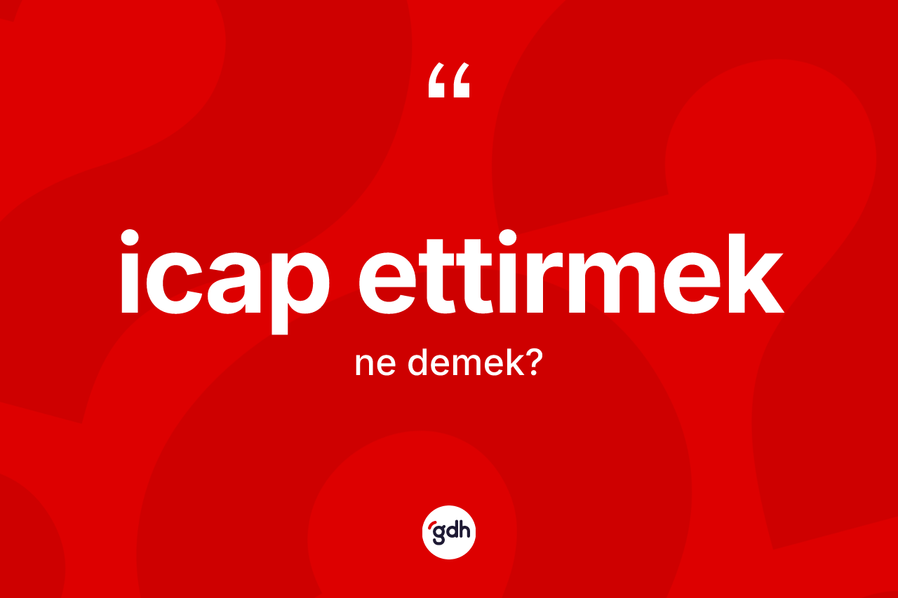 İcap ettirmek ne anlama gelir? İcap ettirmek ifadesi nerede kullanılır?