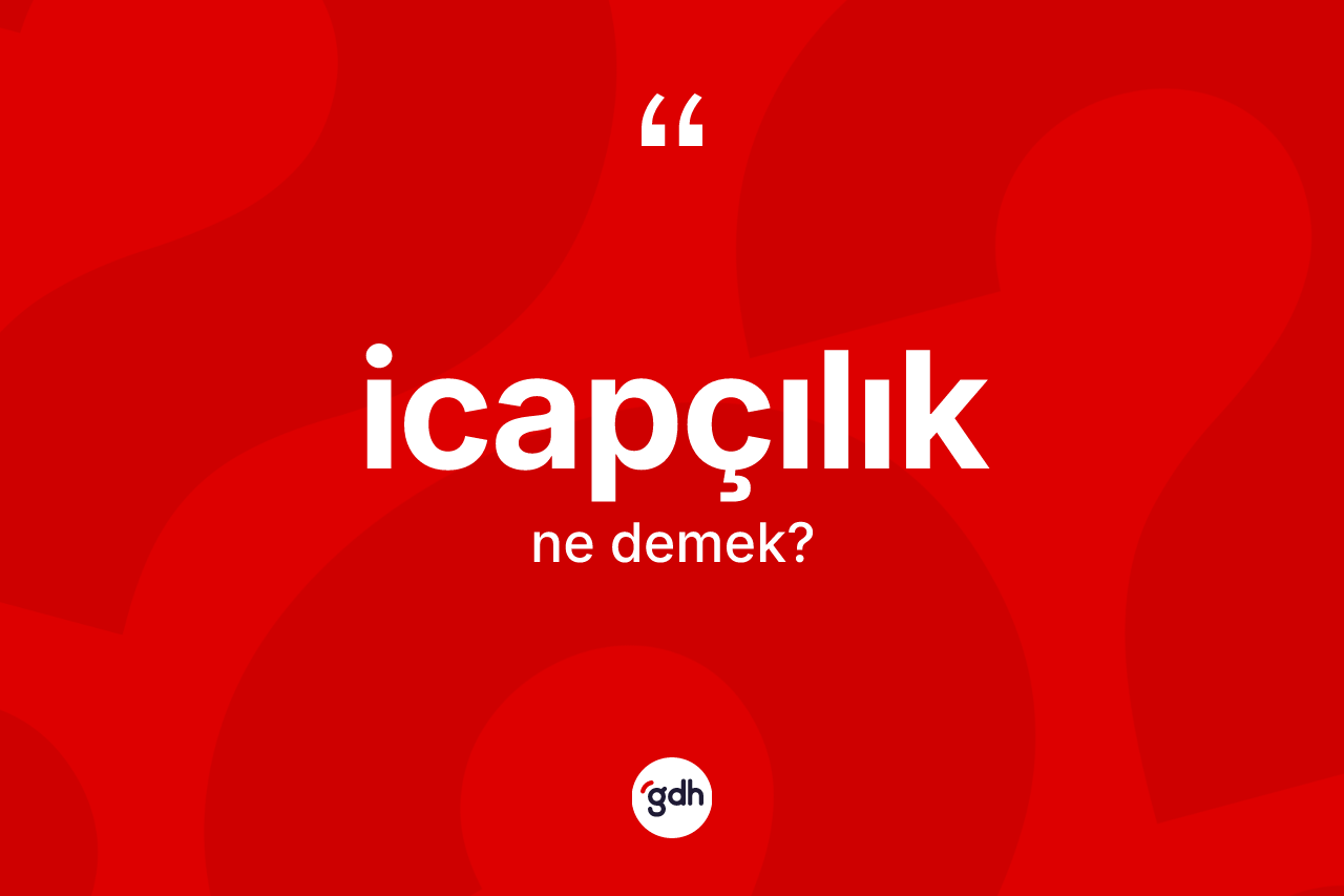İcapçılık kelimesinin anlamı nedir? İcapçılığın kısaca tanımı nedir?