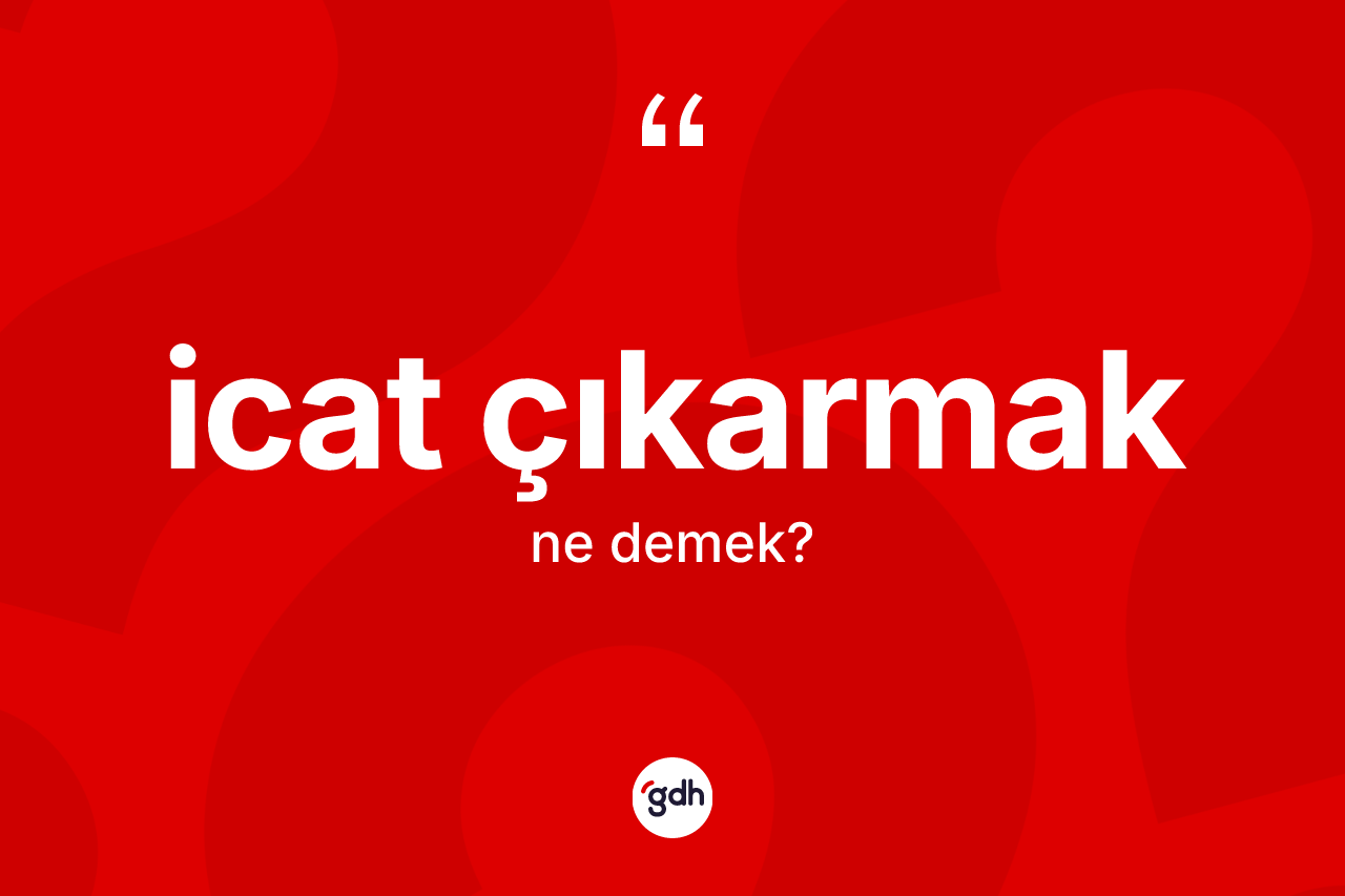 İcat çıkarmak sözü nedir? İcat çıkarmak ifadesinin TDK anlamı nedir?