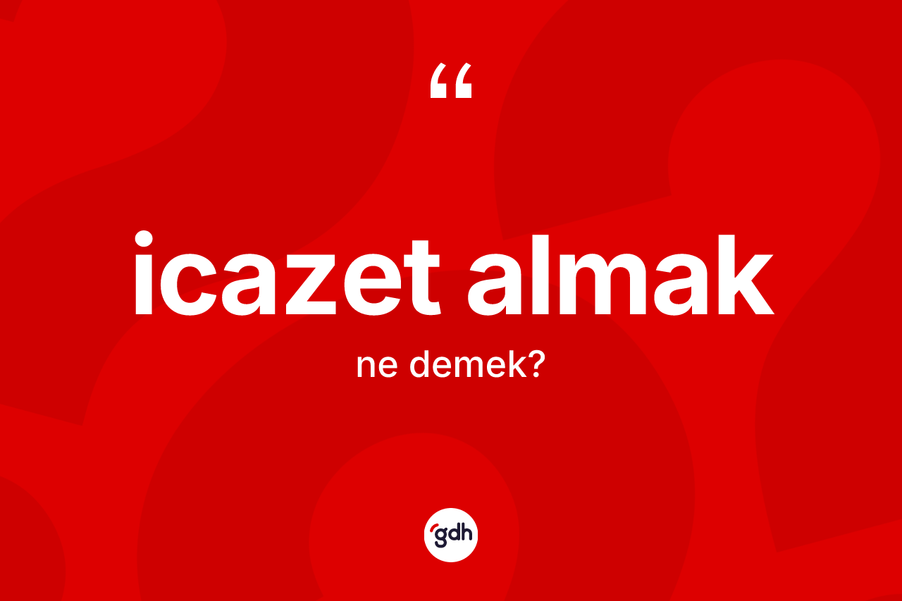 İcazet almak ne anlama gelir? İcazet almak ifadesinin kaç farklı anlamı var?
