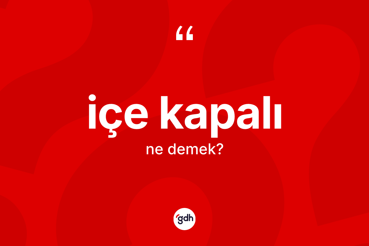 İçe kapalı kelimesinin sözlükteki tanımı nedir?