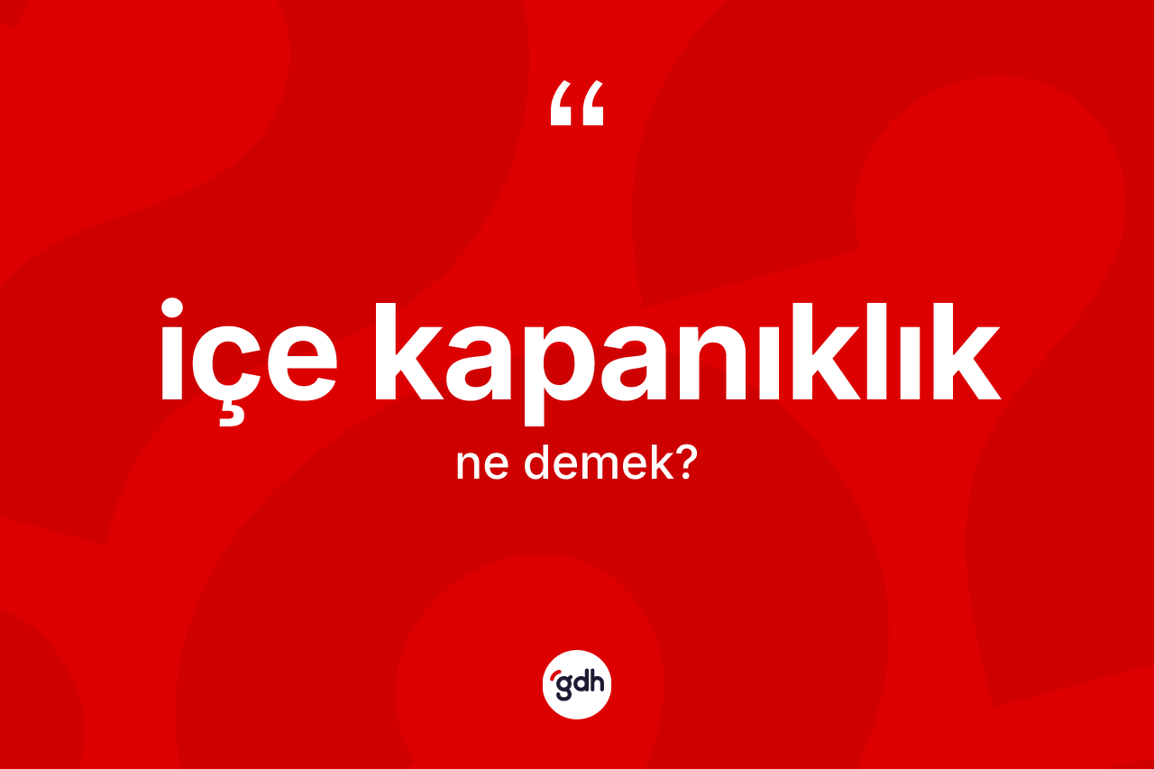 İçe kapanıklık kelimesinin anlamı nedir?