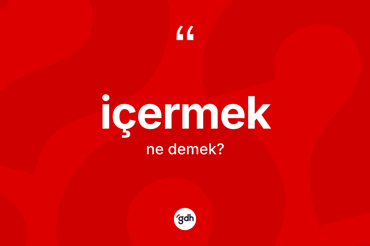 İçermek kelimesinin anlamı nedir?