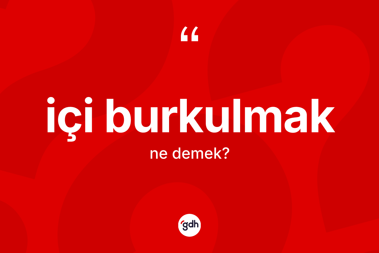 İçi burkulmak ifadesinin anlamı nedir?