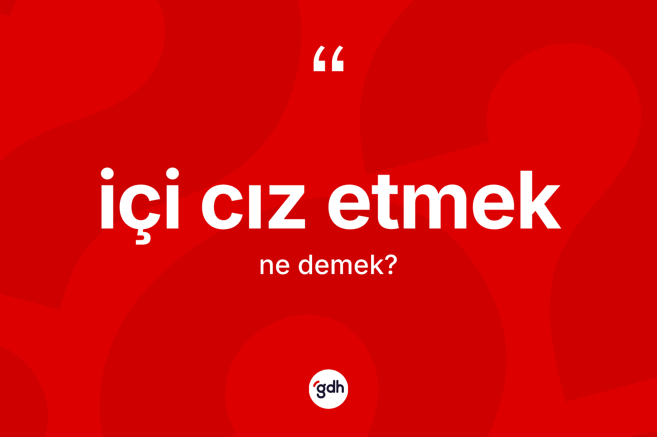 İçi cız etmek ifadesinin anlamı nedir?