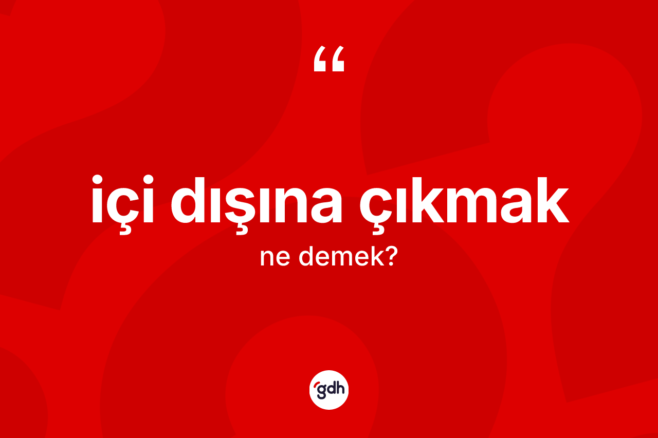 İçi dışına çıkmak sözü ne demek?