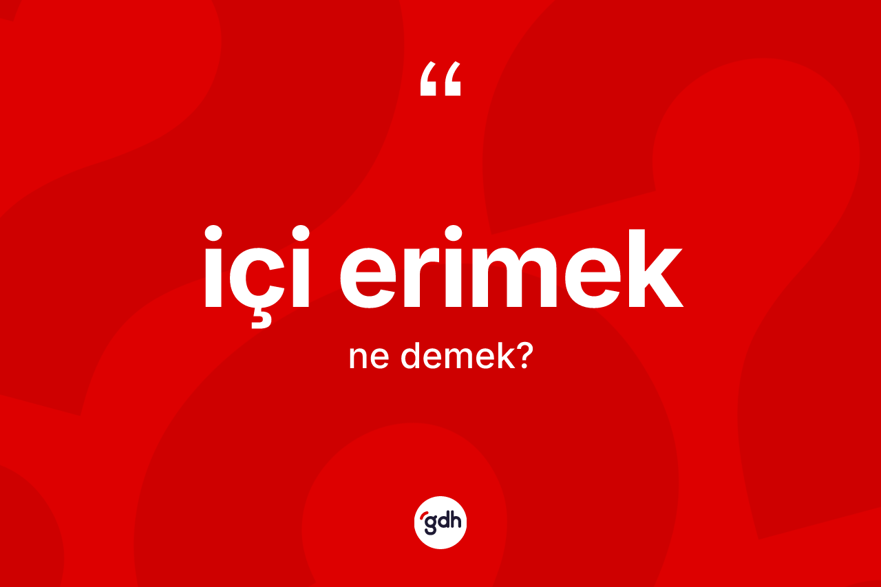 İçi erimek ifadesi ne demek?