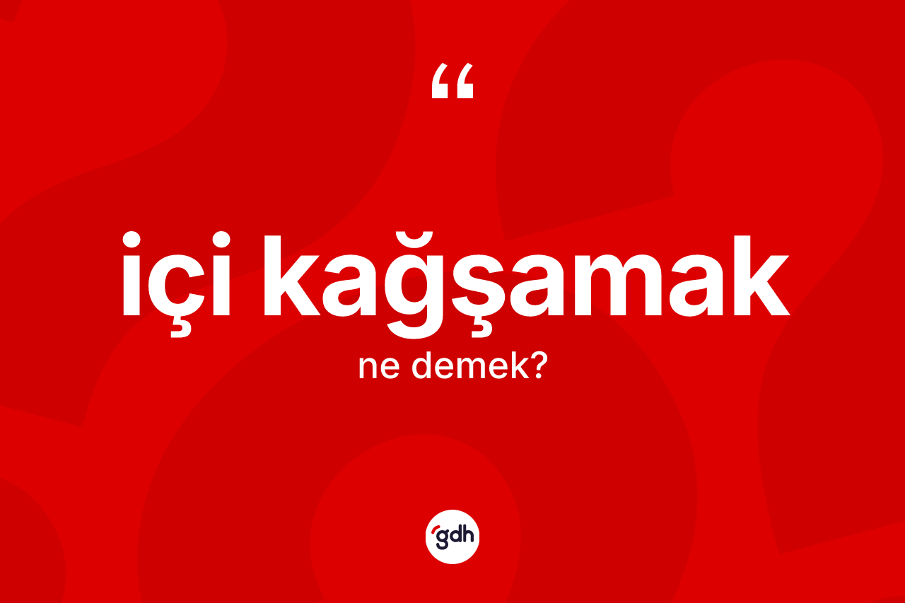İçi kağşamak ifadesinin anlamı nedir?