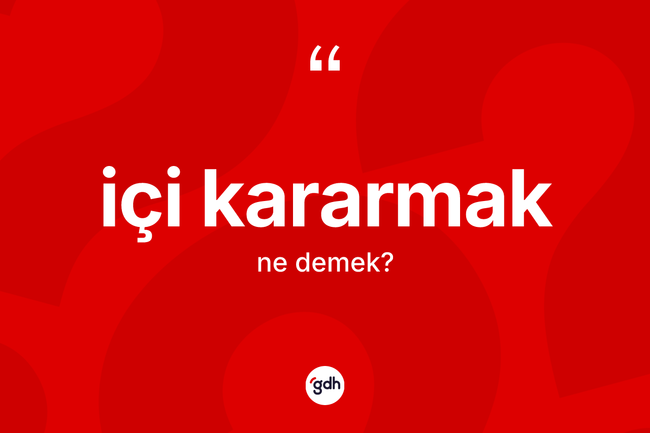 İçi kararmak ifadesinin tanımı nedir?