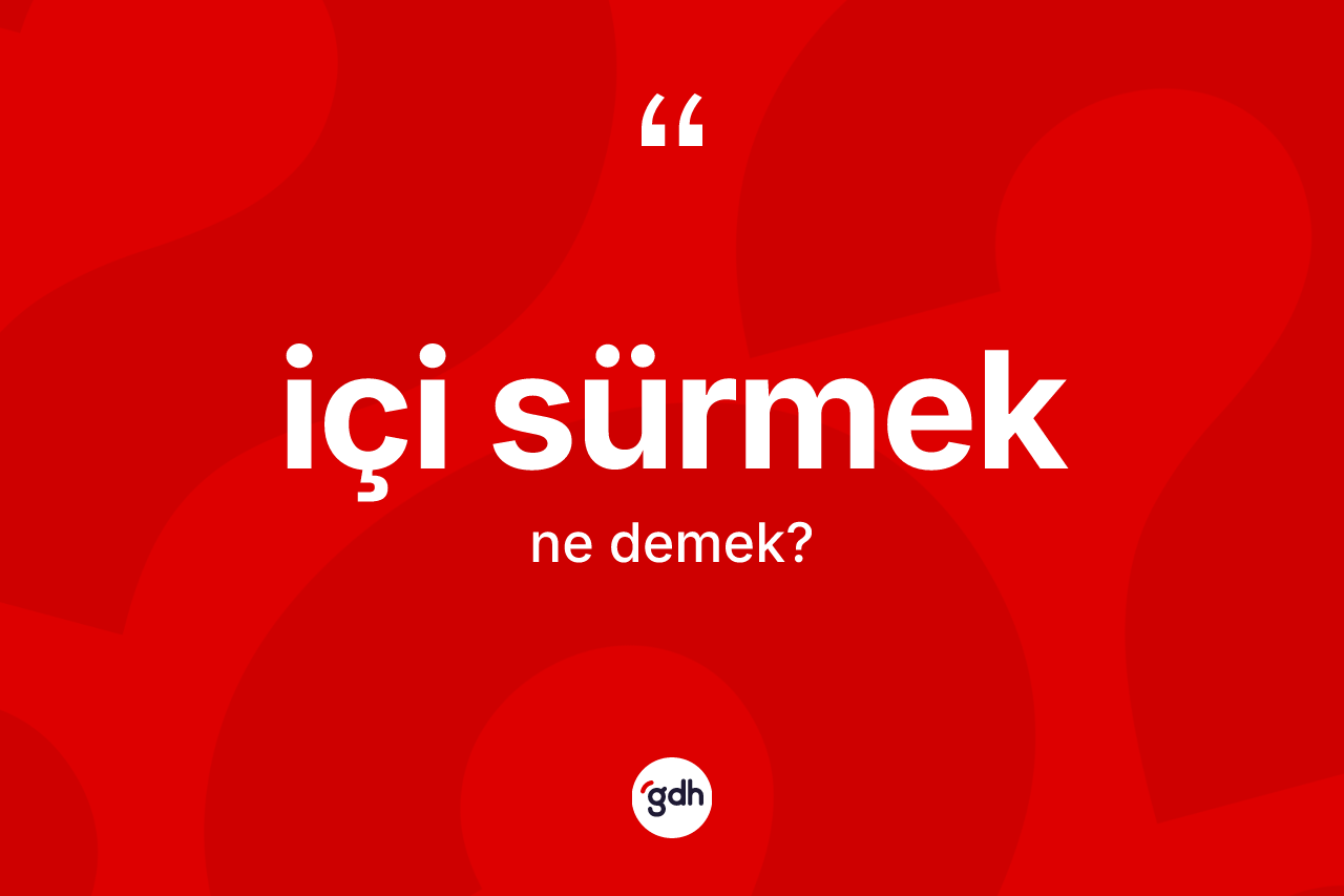 İçi sürmek ifadesinin kısaca tanımı nedir?