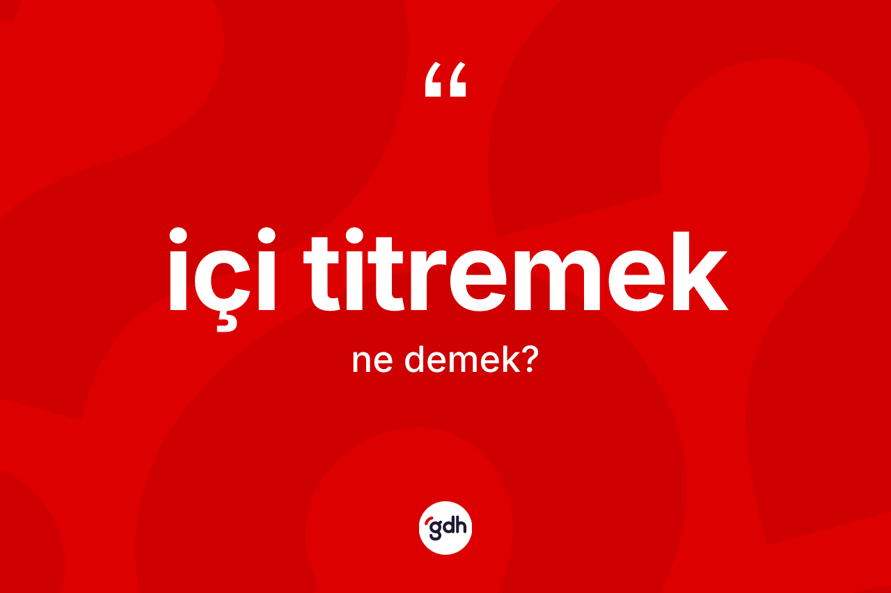 İçi titremek ifadesinin tanımı nedir?