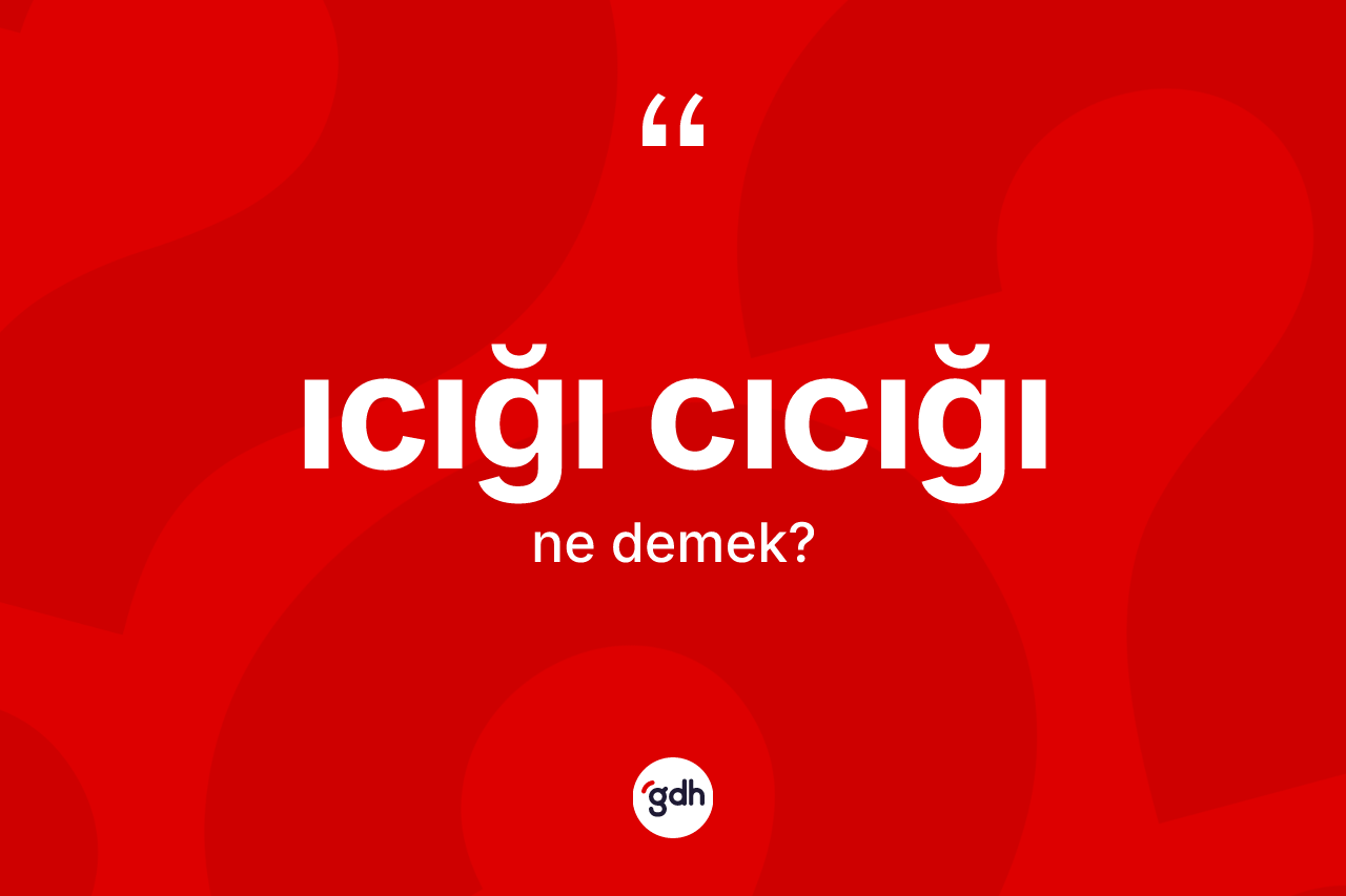 Icığı cıcığı kelimesinin sözlükteki tanımı nedir? Icığı cıcığının kısaca tanımı nedir?