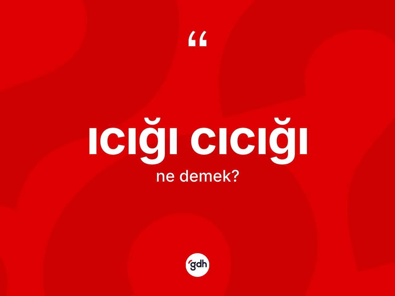 Icığı cıcığı kelimesinin sözlükteki tanımı nedir? Icığı cıcığının kısaca tanımı nedir?