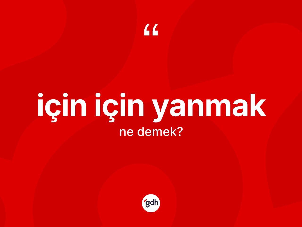İçin için yanmak ifadesinin kısaca tanımı nedir? İçin için yanmak sözünün sözlük anlamı nedir?