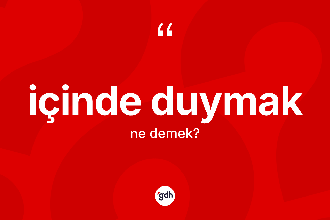 İçinde duymak ifadesinin tanımı nedir?