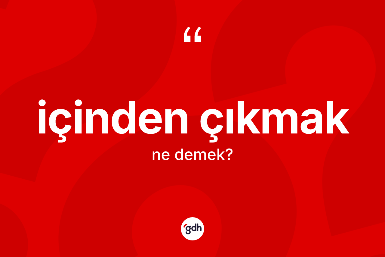 İçinden çıkmak ne demek?