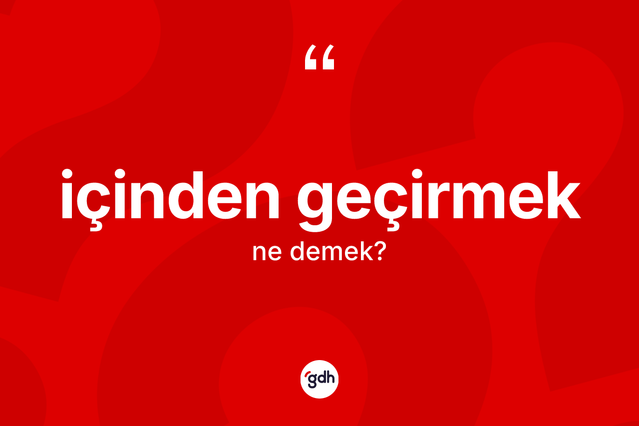 İçinden geçirmek ne demektir? İçinden geçirmek ifadesi hangi durumlarda kullanılır?