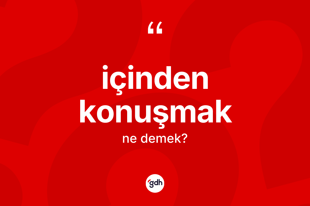 İçinden konuşmak ifadesinin anlamı nedir? İçinden konuşmak ifadesi nerede kullanılır?