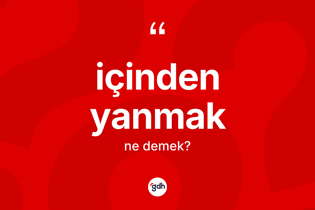 İçinden yanmak ifadesinin tanımı nedir?
