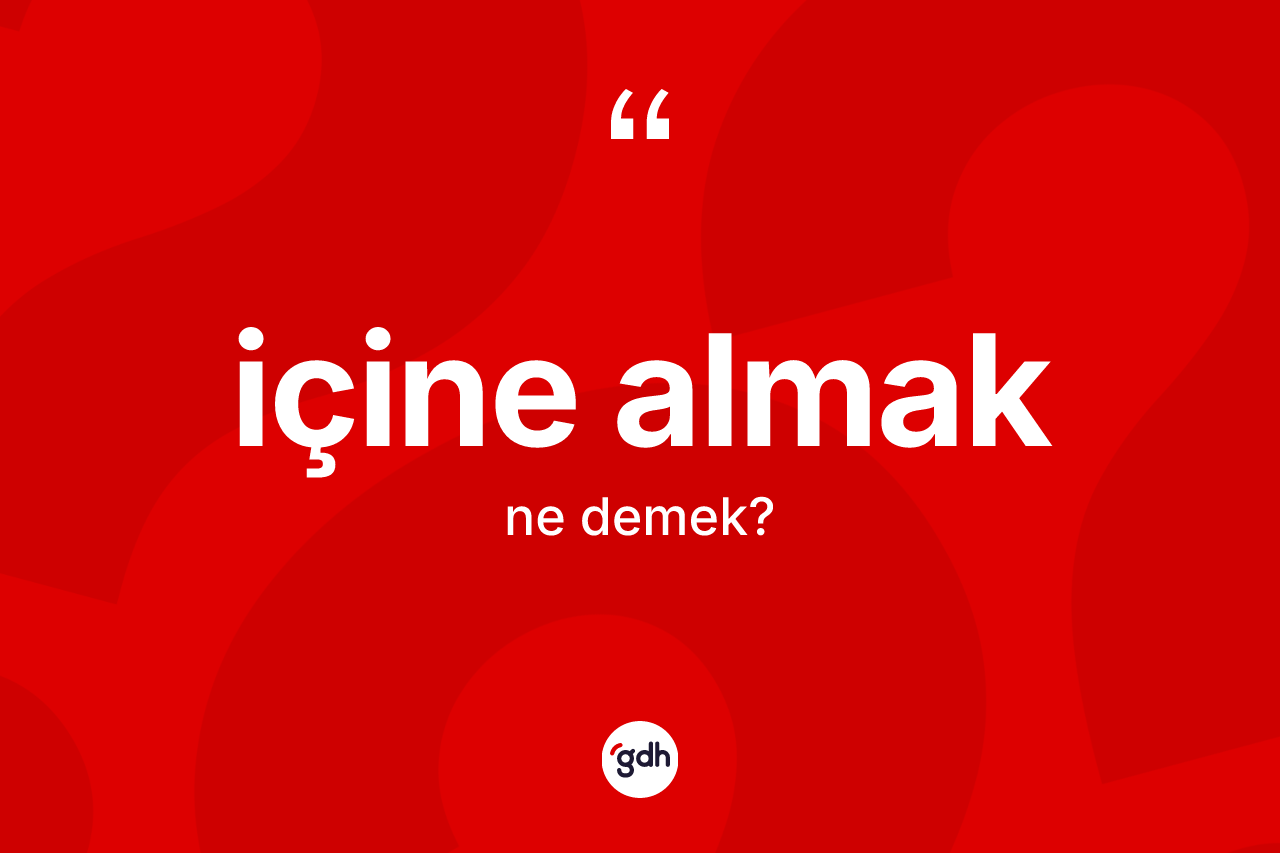 İçine almak ifadesinin tanımı nedir?