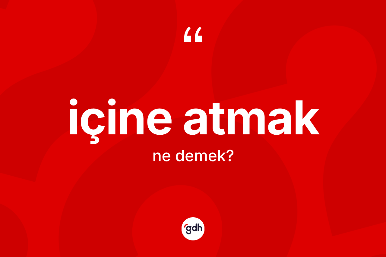 İçine atmak ifadesinin kısaca tanımı nedir?