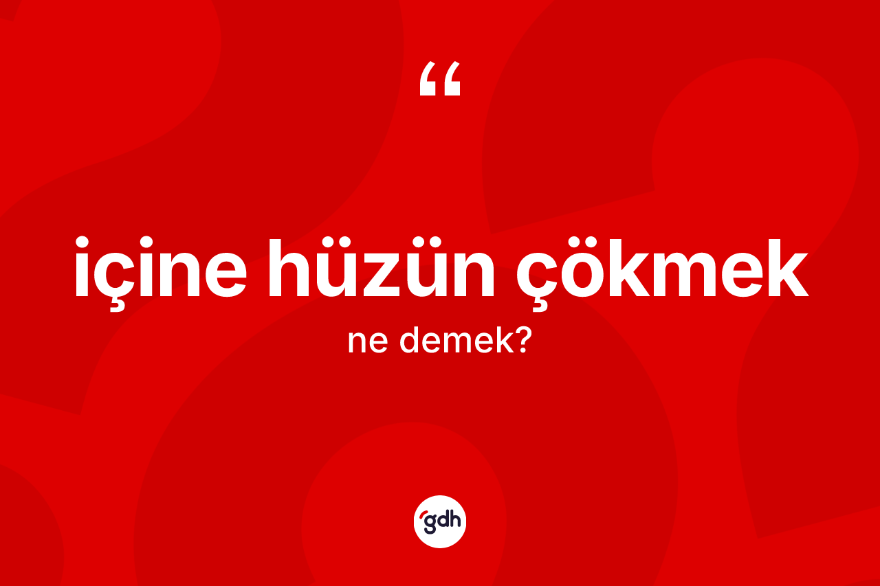 İçine hüzün çökmek ifadesi ne anlama gelir?