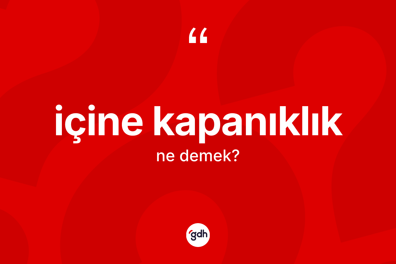 İçine kapanıklık ne demek?