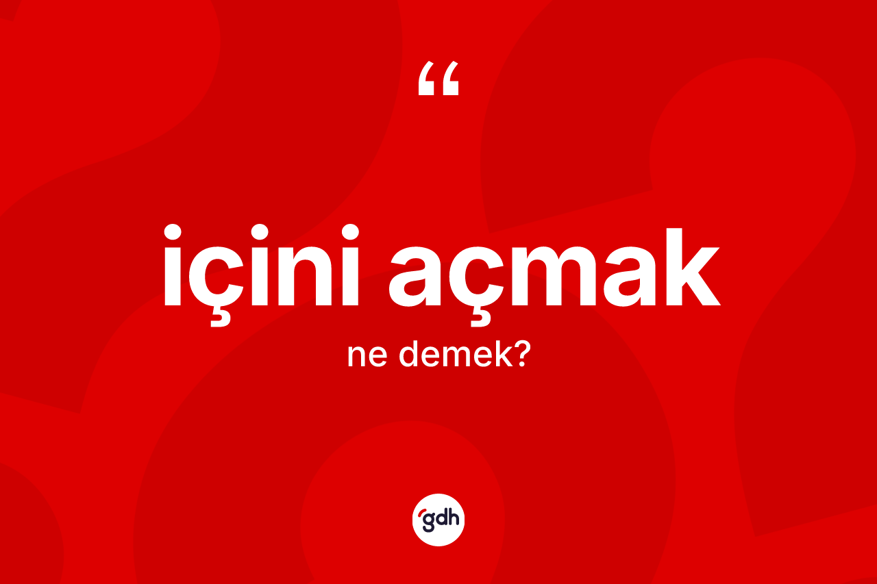 İçini açmak ne demektir?