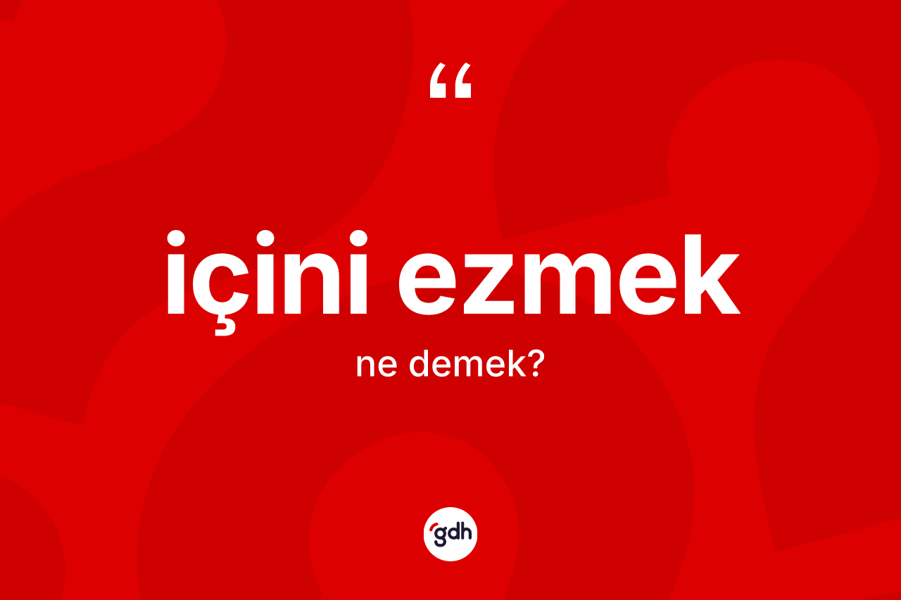İçini ezmek ifadesinin anlamı nedir?