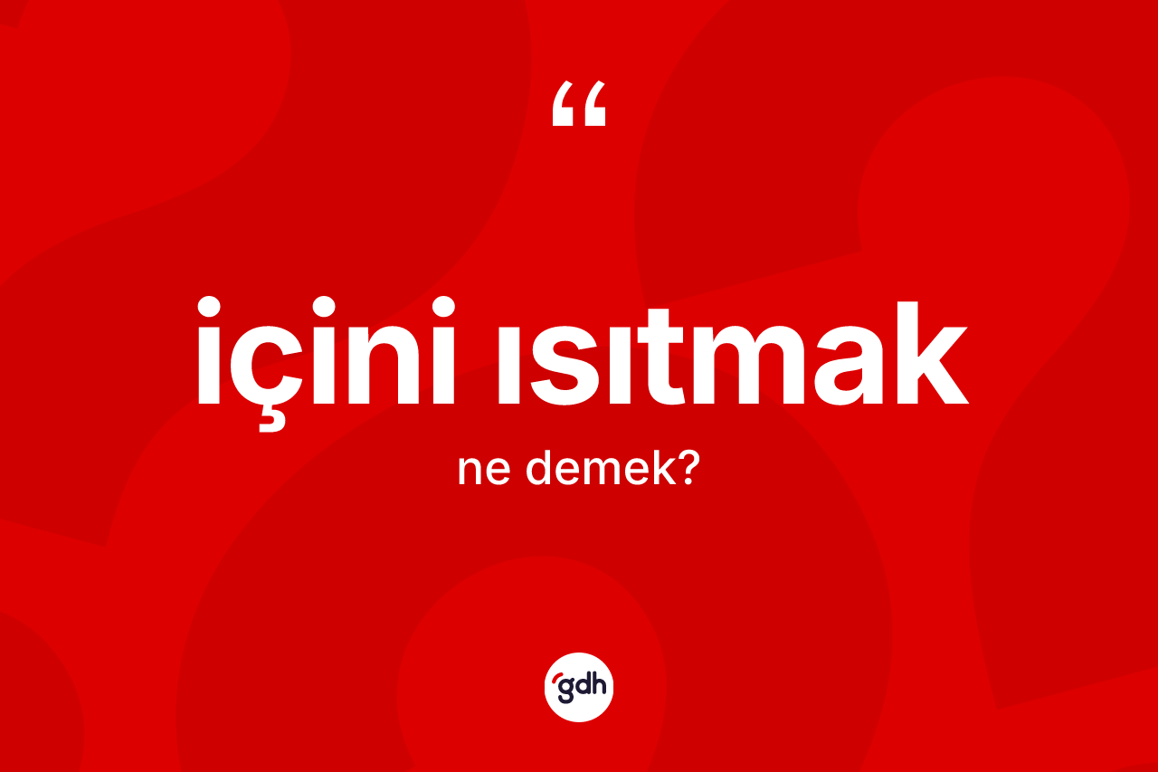 İçini ısıtmak ifadesinin kısaca anlamı nedir?