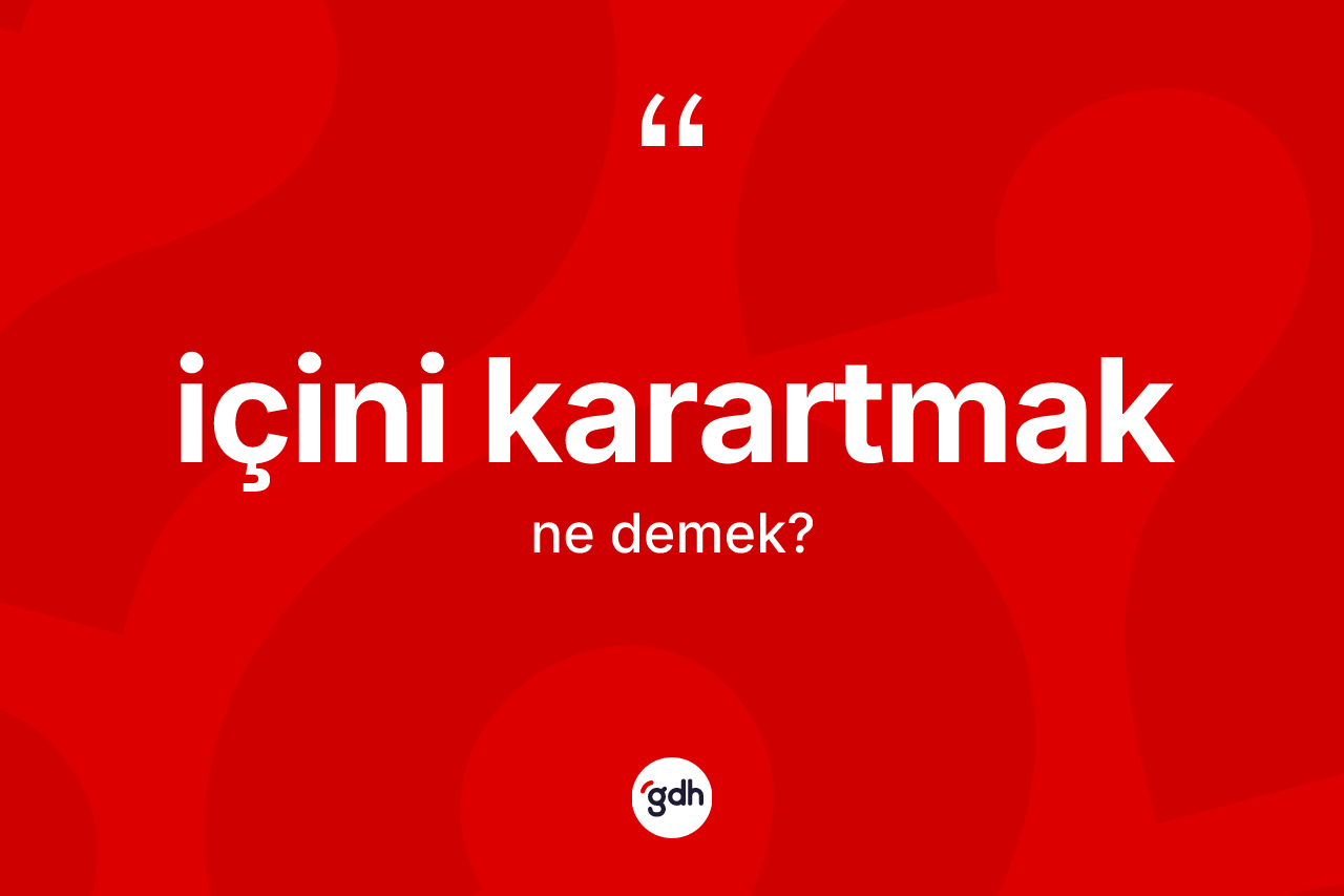 İçini karartmak ne demektir?