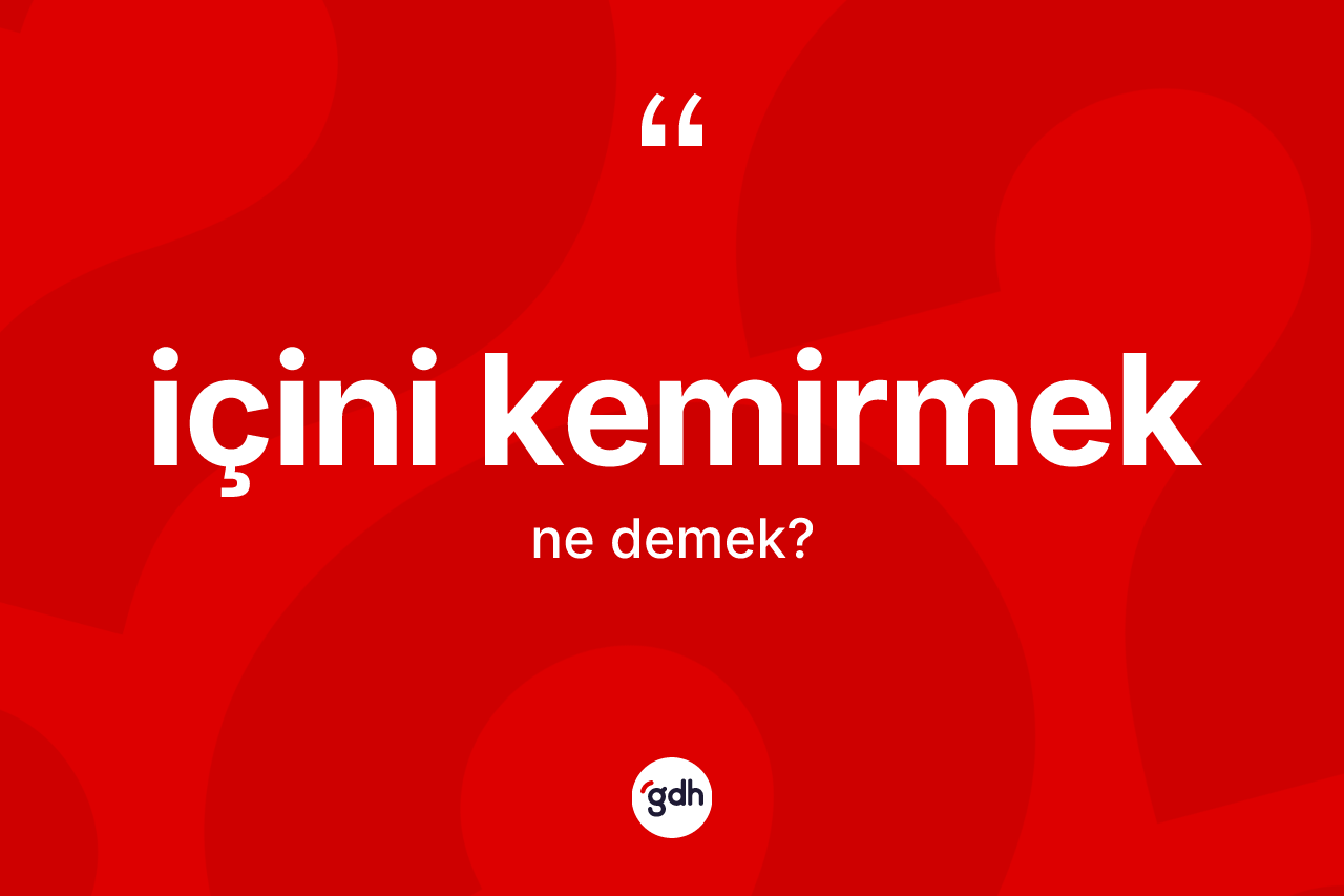 İçini kemirmek ifadesinin sözlükteki anlamı nedir?